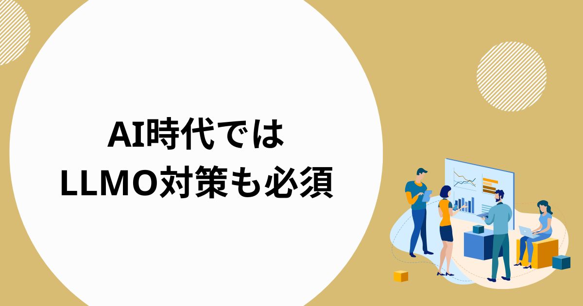 AI時代ではSEOを土台にしたLLMO対策も必須