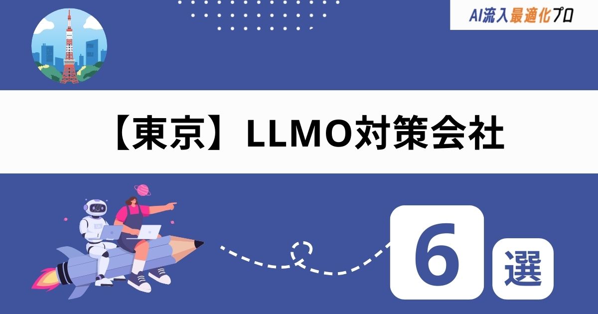東京のLLMO対策会社おすすめ6選!費用相場と失敗しない選び方を解説