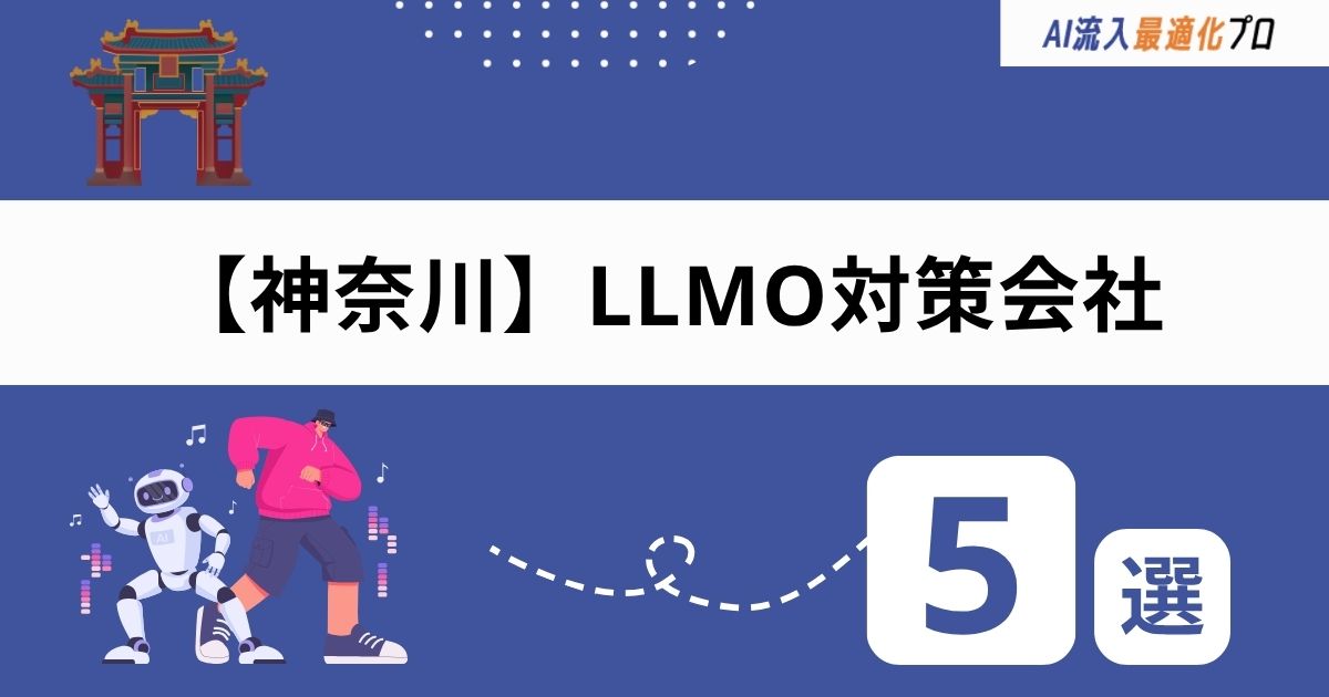 神奈川・横浜でおすすめのLLMO対策会社5選!選び方と外注時の注意点を解説