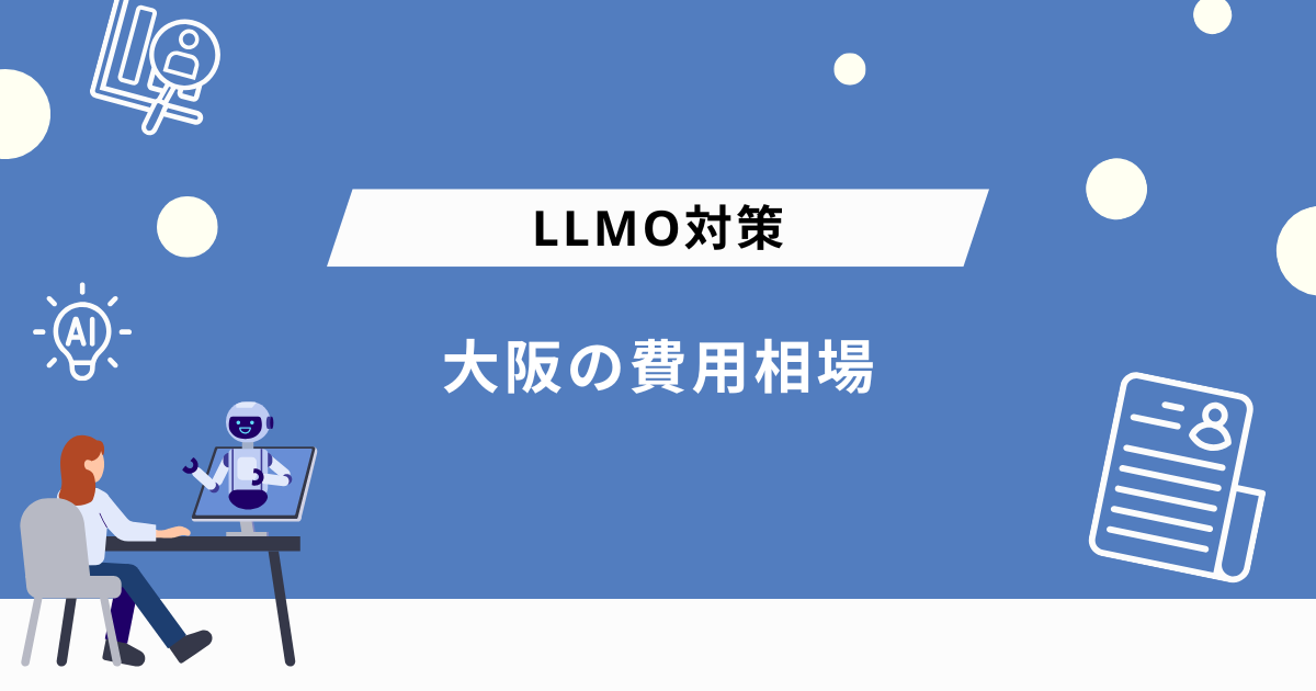 大阪のLLMO対策会社に依頼する際の費用相場